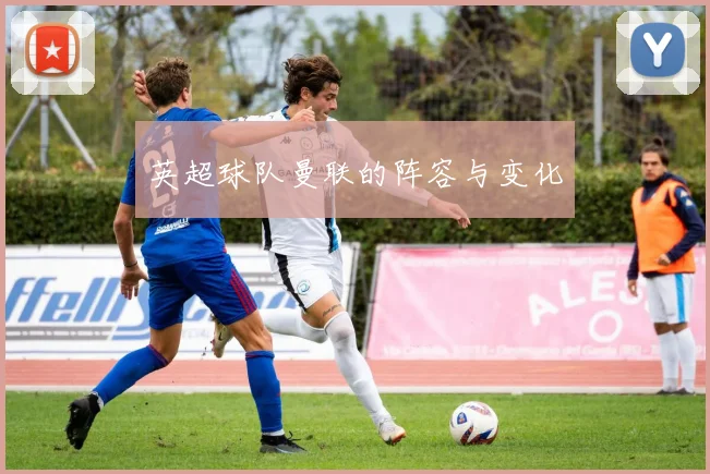 英超球队曼联的阵容与变化