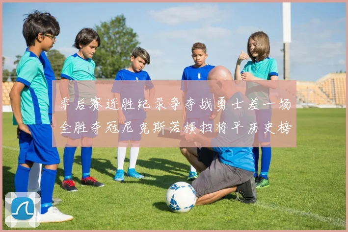 季后赛连胜纪录争夺战勇士差一场全胜夺冠尼克斯若横扫将平历史榜首