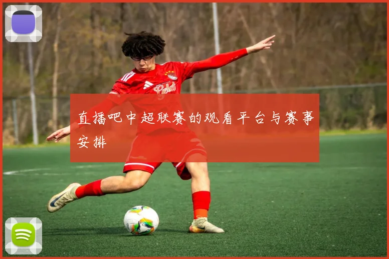 直播吧中超联赛的观看平台与赛事安排