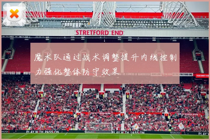 魔术队通过战术调整提升内线控制力强化整体防守效果