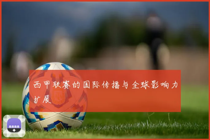 西甲联赛的国际传播与全球影响力扩展