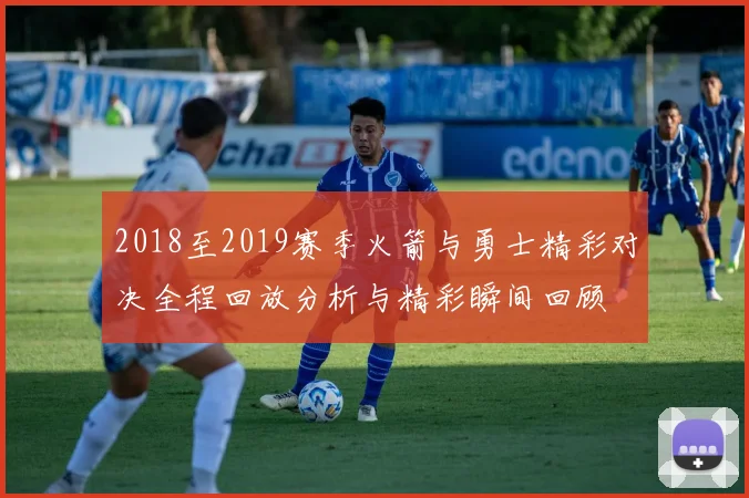 2018至2019赛季火箭与勇士精彩对决全程回放分析与精彩瞬间回顾